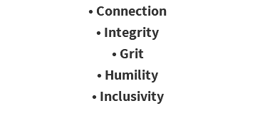 • Connection • Integrity • Grit • Humility • Inclusivity 